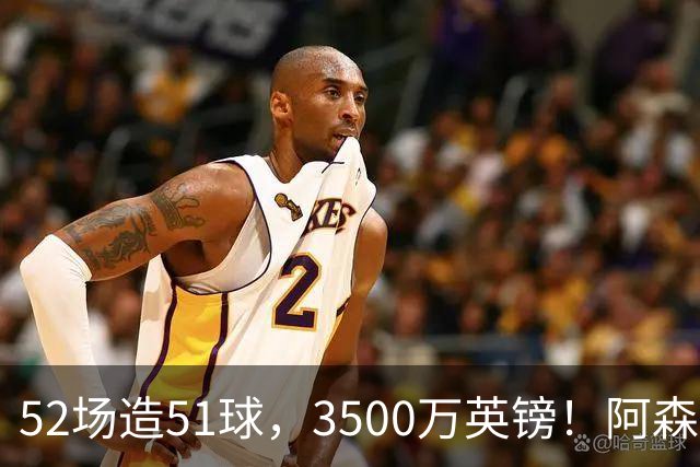 52场造51球，3500万英镑！阿森纳盯上昔日英超“弃将”，这次能打脸吗？
